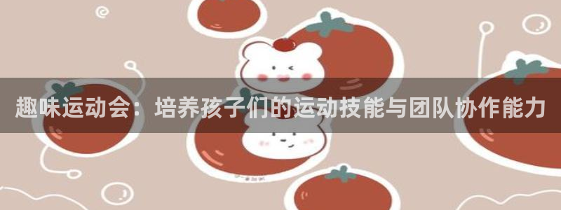 谈球吧体育：趣味运动会：培养孩子们的运动技能与团队协作能力