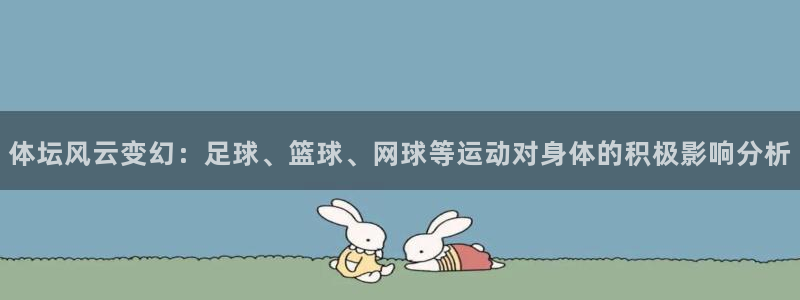 谈球吧体育：体坛风云变幻：足球、篮球、网球等运动对身体的积极影响分析