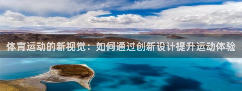 谈球吧体育：体育运动的新视觉：如何通过创新设计提升运动体验