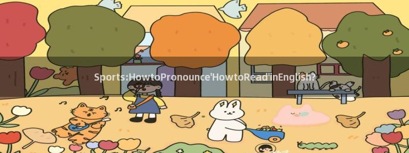 谈球吧体育：Sports:HowtoPronounce\'HowtoRead\'inEnglish?