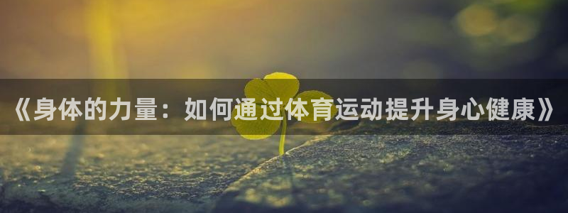 谈球吧：《身体的力量：如何通过体育运动提升身心健康》