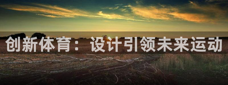 谈球吧体育：创新体育：设计引领未来运动