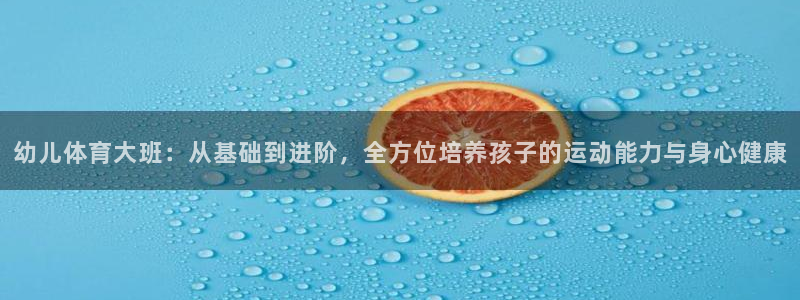 谈球吧：幼儿体育大班：从基础到进阶，全方位培养孩子的运动能力与身心健康