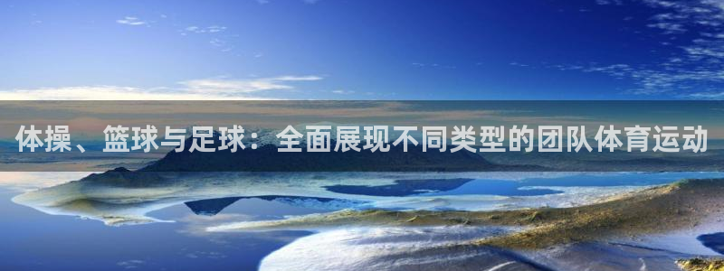 谈球吧体育：体操、篮球与足球：全面展现不同类型的团队体育运动