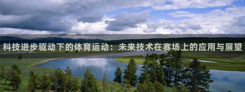 谈球吧体育：科技进步驱动下的体育运动：未来技术在赛场上的应用与展望
