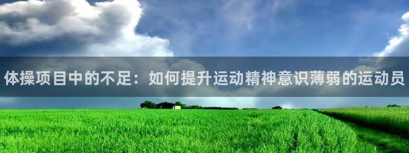 谈球吧：体操项目中的不足：如何提升运动精神意识薄弱的运动员