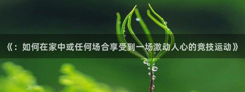 谈球吧体育：《：如何在家中或任何场合享受到一场激动人心的竞技运动》