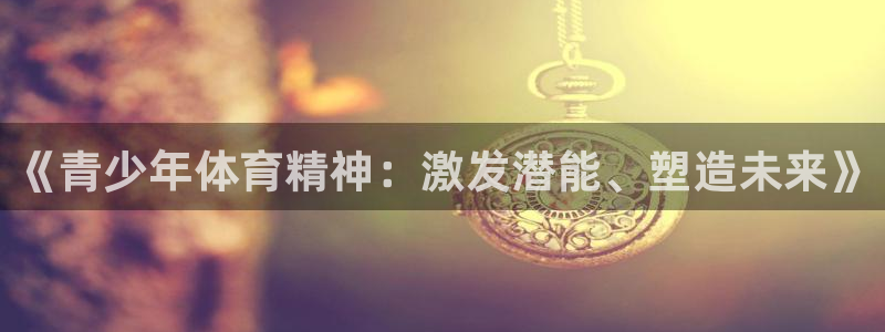 谈球吧体育：《青少年体育精神：激发潜能、塑造未来》