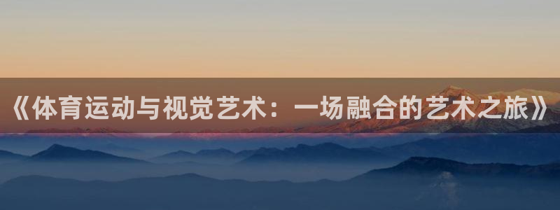 谈球吧体育：《体育运动与视觉艺术：一场融合的艺术之旅》