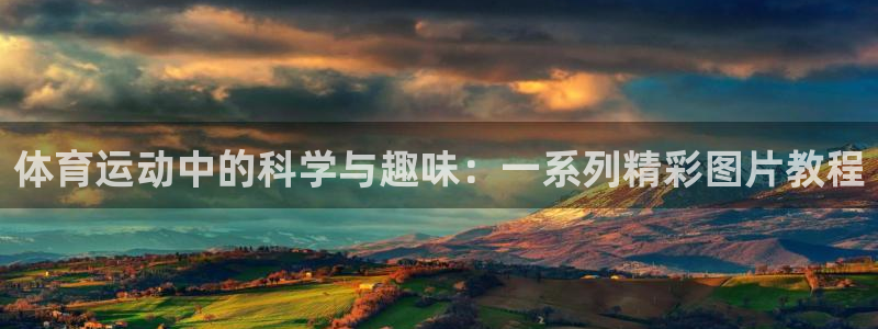 谈球吧体育：体育运动中的科学与趣味：一系列精彩图片教程