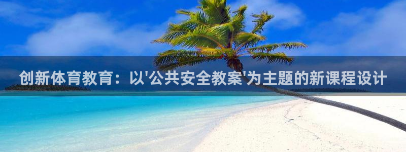 谈球吧体育官网：创新体育教育：以\'公共安全教案\'为主题的新课程设计