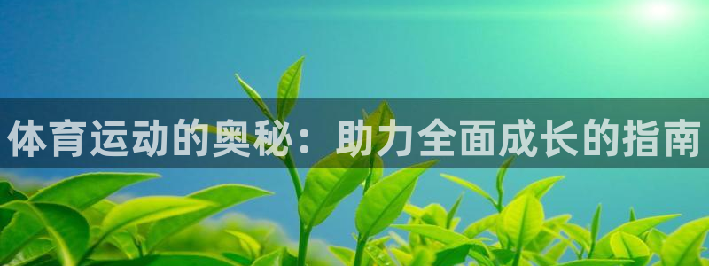 谈球吧：体育运动的奥秘：助力全面成长的指南