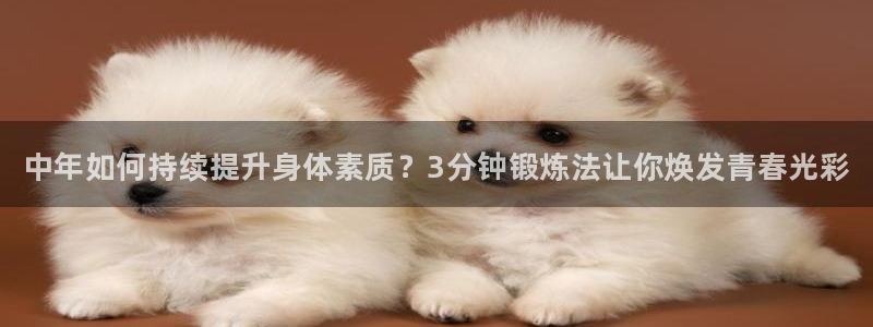 谈球吧体育官网：中年如何持续提升身体素质？3分钟锻炼法让你焕发青春光彩