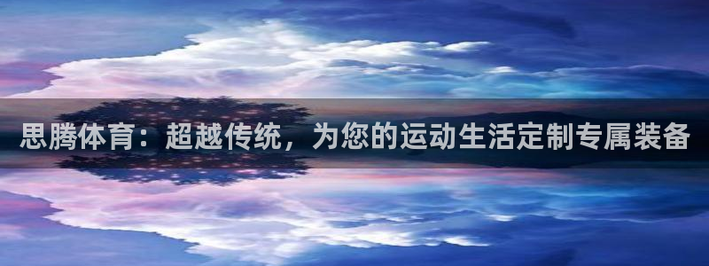 谈球吧体育官网：思腾体育：超越传统，为您的运动生活定制专属装备