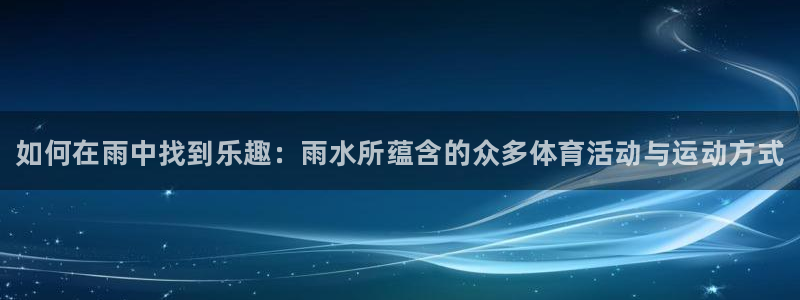 谈球吧：如何在雨中找到乐趣：雨水所蕴含的众多体育活动与运动方式