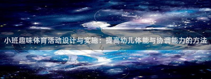 谈球吧体育官网：小班趣味体育活动设计与实施：提高幼儿体能与协调能力的方法