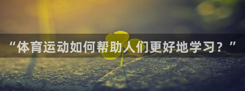 谈球吧：“体育运动如何帮助人们更好地学习？”