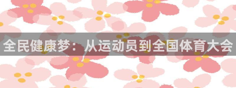 谈球吧体育官网：全民健康梦：从运动员到全国体育大会
