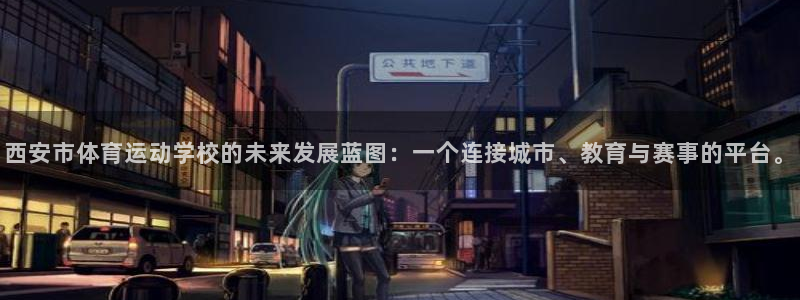 谈球吧体育官网：西安市体育运动学校的未来发展蓝图：一个连接城市、教育与赛事的平台。
