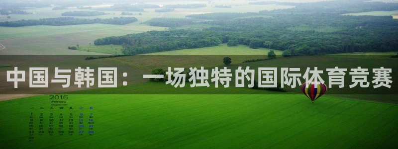 谈球吧体育官网：中国与韩国：一场独特的国际体育竞赛